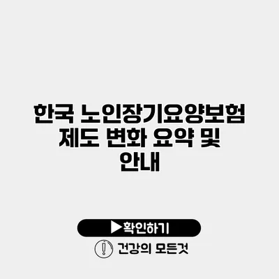 한국 노인장기요양보험 제도 변화 요약 및 안내