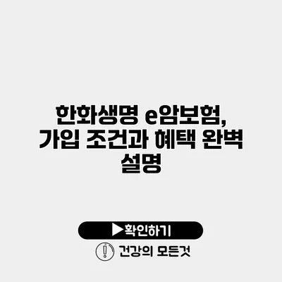 한화생명 e암보험, 가입 조건과 혜택 완벽 설명