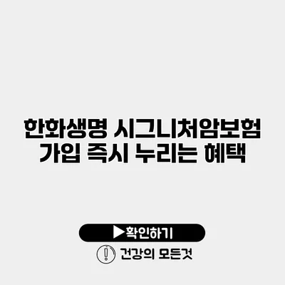 한화생명 시그니처암보험 가입 즉시 누리는 혜택