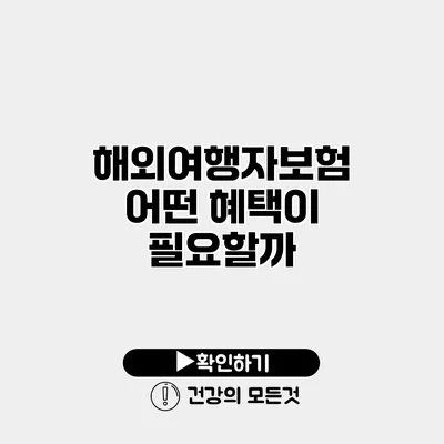 해외여행자보험 어떤 혜택이 필요할까?
