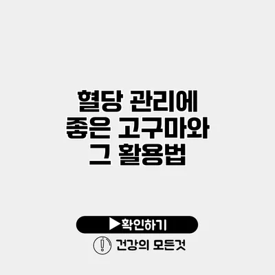 혈당 관리에 좋은 고구마와 그 활용법