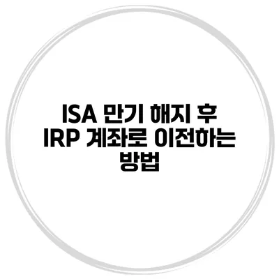 ISA 만기 해지 후 IRP 계좌로 이전하는 방법