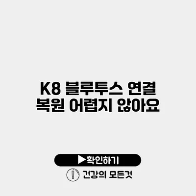 K8 블루투스 연결 복원 어렵지 않아요