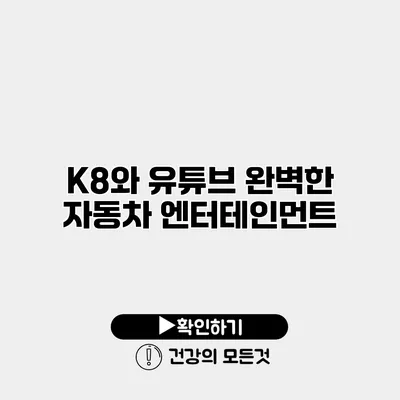 K8와 유튜브 완벽한 자동차 엔터테인먼트