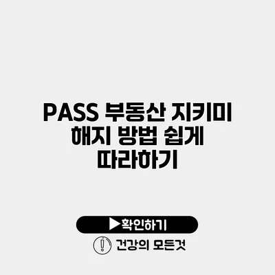 PASS 부동산 지키미 해지 방법 쉽게 따라하기
