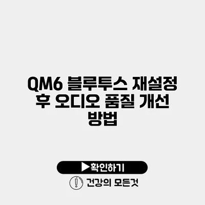 QM6 블루투스 재설정 후 오디오 품질 개선 방법