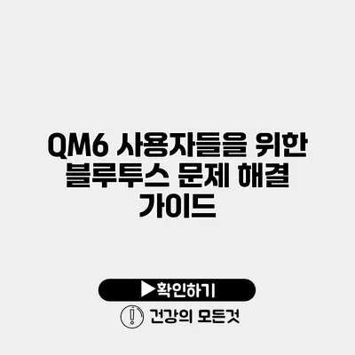 QM6 사용자들을 위한 블루투스 문제 해결 가이드