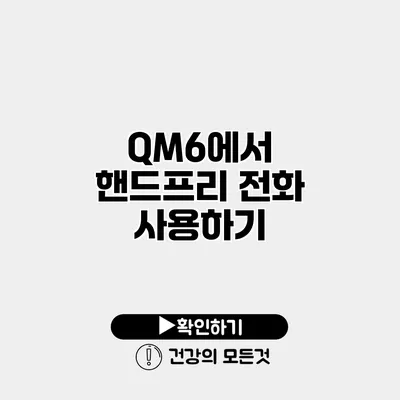 QM6에서 핸드프리 전화 사용하기