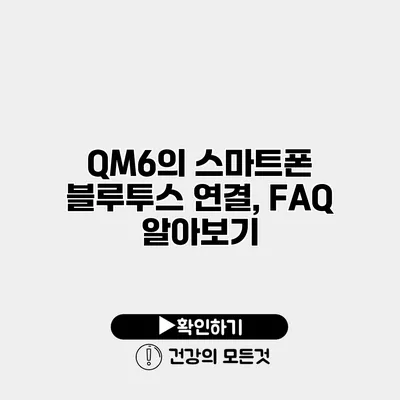 QM6의 스마트폰 블루투스 연결, FAQ 알아보기