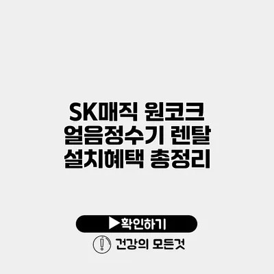 SK매직 원코크 얼음정수기 렌탈 설치혜택 총정리