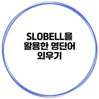 SLOBELL을 활용한 영단어 외우기
