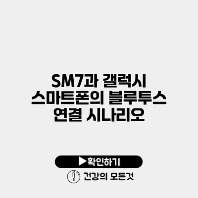 SM7과 갤럭시 스마트폰의 블루투스 연결 시나리오