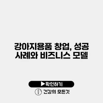 강아지용품 창업, 성공 사례와 비즈니스 모델