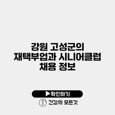 강원 고성군의 재택부업과 시니어클럽 채용 정보