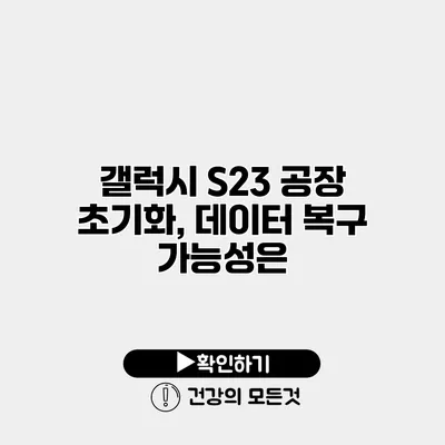 갤럭시 S23 공장 초기화, 데이터 복구 가능성은?