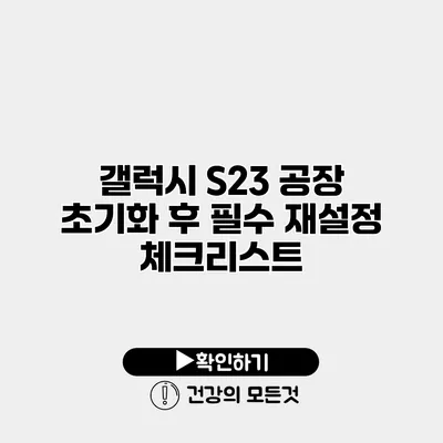 갤럭시 S23 공장 초기화 후 필수 재설정 체크리스트