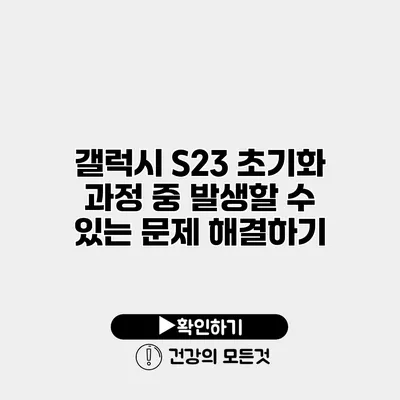 갤럭시 S23 초기화 과정 중 발생할 수 있는 문제 해결하기