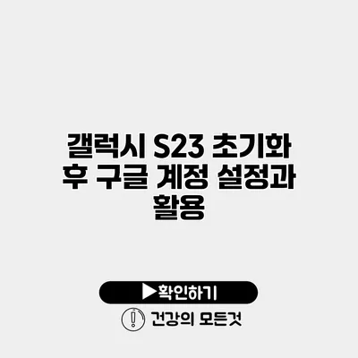 갤럭시 S23 초기화 후 구글 계정 설정과 활용