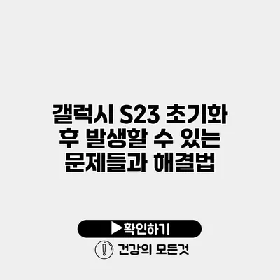 갤럭시 S23 초기화 후 발생할 수 있는 문제들과 해결법