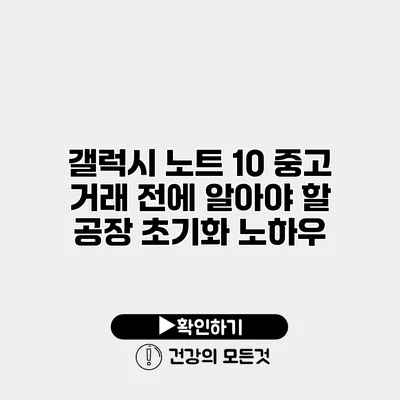 갤럭시 노트 10 중고 거래 전에 알아야 할 공장 초기화 노하우