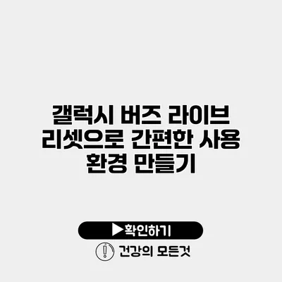 갤럭시 버즈 라이브 리셋으로 간편한 사용 환경 만들기