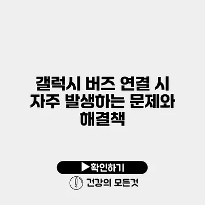 갤럭시 버즈 연결 시 자주 발생하는 문제와 해결책