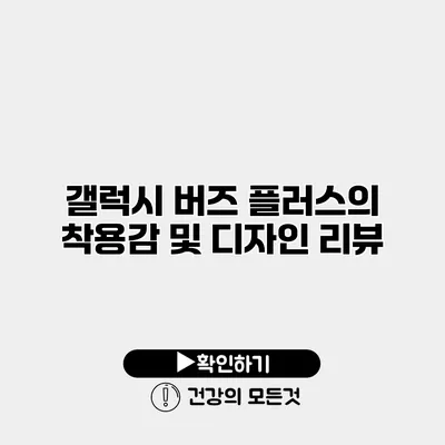 갤럭시 버즈 플러스의 착용감 및 디자인 리뷰
