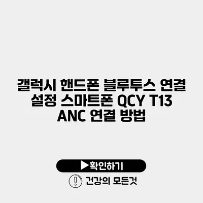 갤럭시 핸드폰 블루투스 연결 설정 스마트폰 QCY T13 ANC 연결 방법