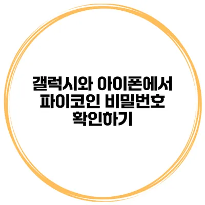 갤럭시와 아이폰에서 파이코인 비밀번호 확인하기