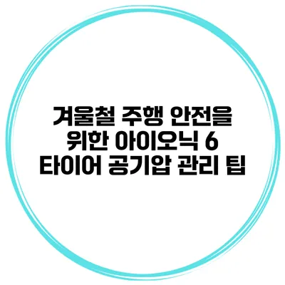 겨울철 주행 안전을 위한 아이오닉 6 타이어 공기압 관리 팁