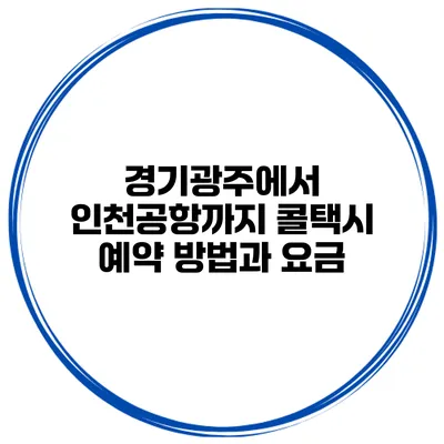 경기광주에서 인천공항까지 콜택시 예약 방법과 요금
