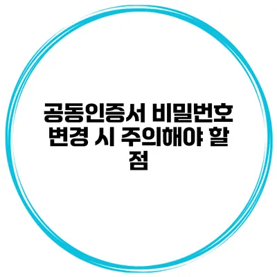 공동인증서 비밀번호 변경 시 주의해야 할 점