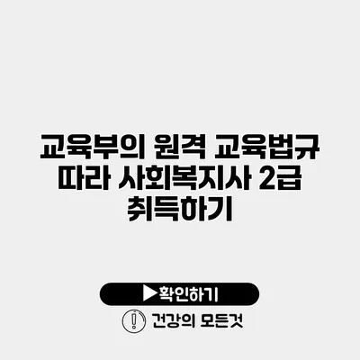 교육부의 원격 교육법규 따라 사회복지사 2급 취득하기