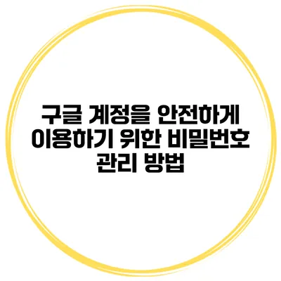 구글 계정을 안전하게 이용하기 위한 비밀번호 관리 방법