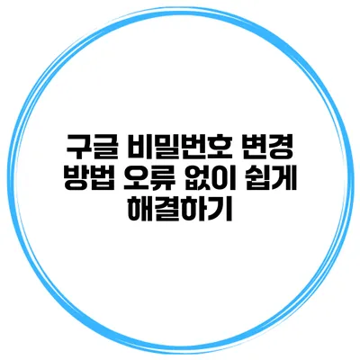 구글 비밀번호 변경 방법 오류 없이 쉽게 해결하기