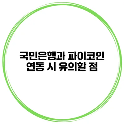 국민은행과 파이코인 연동 시 유의할 점