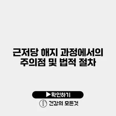 근저당 해지 과정에서의 주의점 및 법적 절차