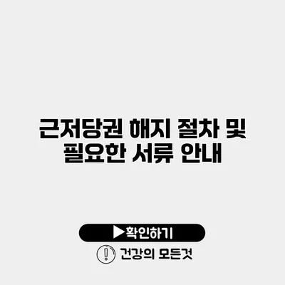 근저당권 해지 절차 및 필요한 서류 안내