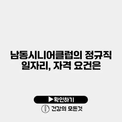 남동시니어클럽의 정규직 일자리, 자격 요건은?
