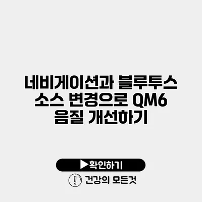 네비게이션과 블루투스 소스 변경으로 QM6 음질 개선하기