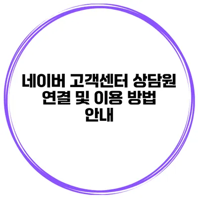네이버 고객센터 상담원 연결 및 이용 방법 안내