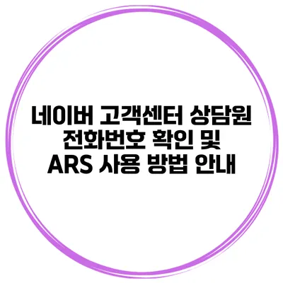 네이버 고객센터 상담원 전화번호 확인 및 ARS 사용 방법 안내