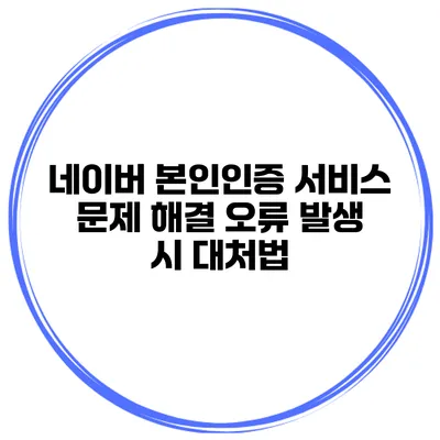 네이버 본인인증 서비스 문제 해결 오류 발생 시 대처법