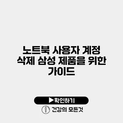 노트북 사용자 계정 삭제 삼성 제품을 위한 가이드
