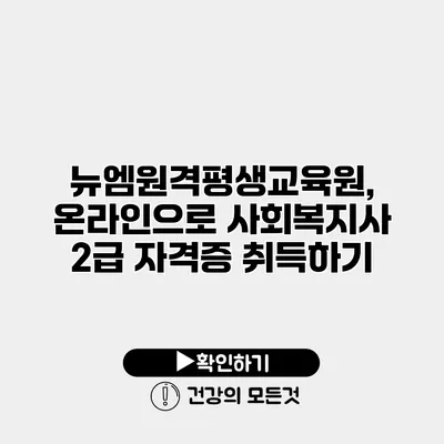 뉴엠원격평생교육원, 온라인으로 사회복지사 2급 자격증 취득하기