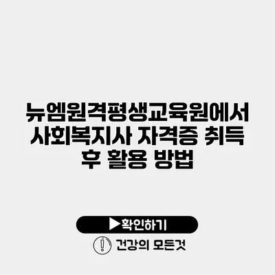 뉴엠원격평생교육원에서 사회복지사 자격증 취득 후 활용 방법