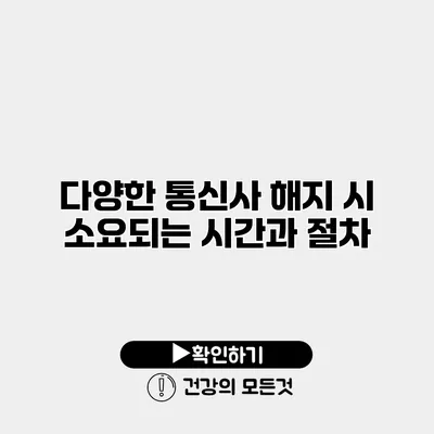 다양한 통신사 해지 시 소요되는 시간과 절차
