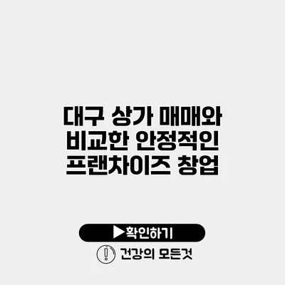 대구 상가 매매와 비교한 안정적인 프랜차이즈 창업