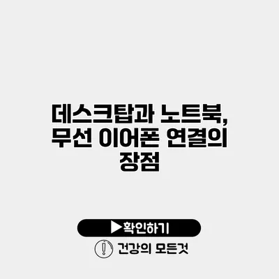 데스크탑과 노트북, 무선 이어폰 연결의 장점