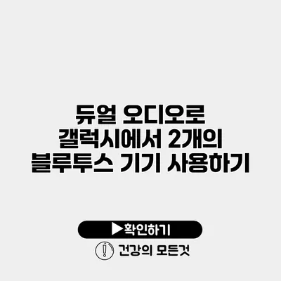 듀얼 오디오로 갤럭시에서 2개의 블루투스 기기 사용하기